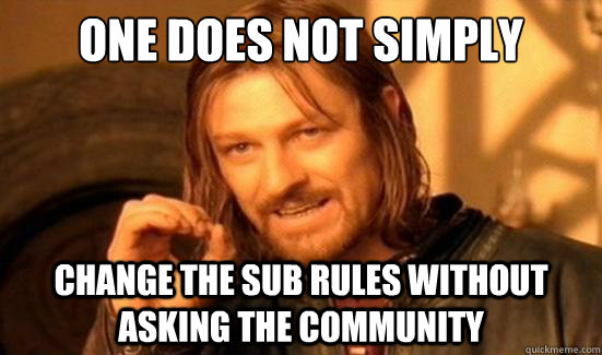 One Does Not Simply change the sub rules without asking the community  Boromir
