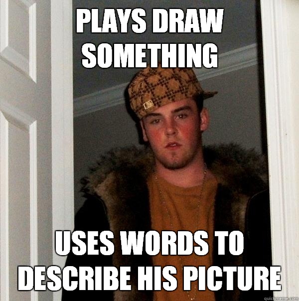 Plays Draw Something Uses words to describe his picture  Scumbag Steve