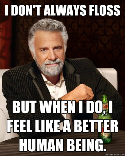 I DON'T ALWAYS floss BUT WHEN I DO, I feel like a better human being.  The Most Interesting Man In The World