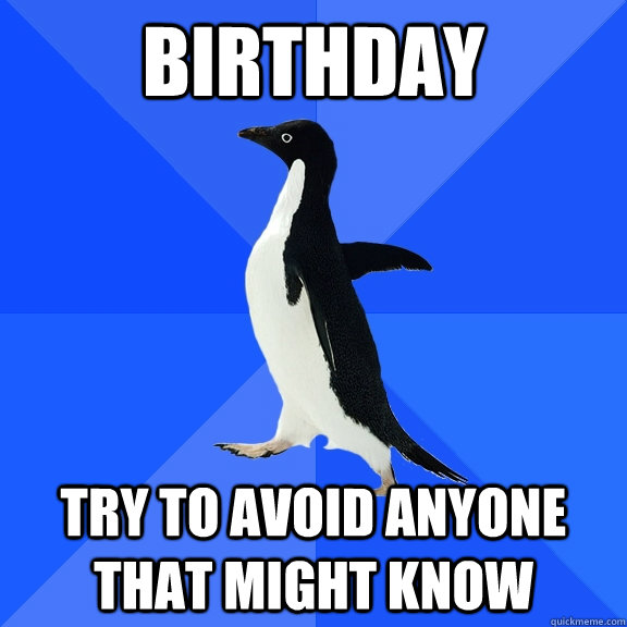 Birthday Try to avoid anyone that might know  Socially Awkward Penguin