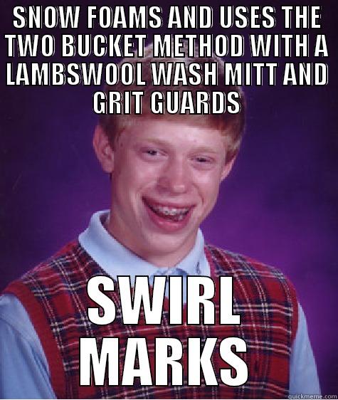 SNOW FOAMS AND USES THE TWO BUCKET METHOD WITH A LAMBSWOOL WASH MITT AND GRIT GUARDS SWIRL MARKS Bad Luck Brian