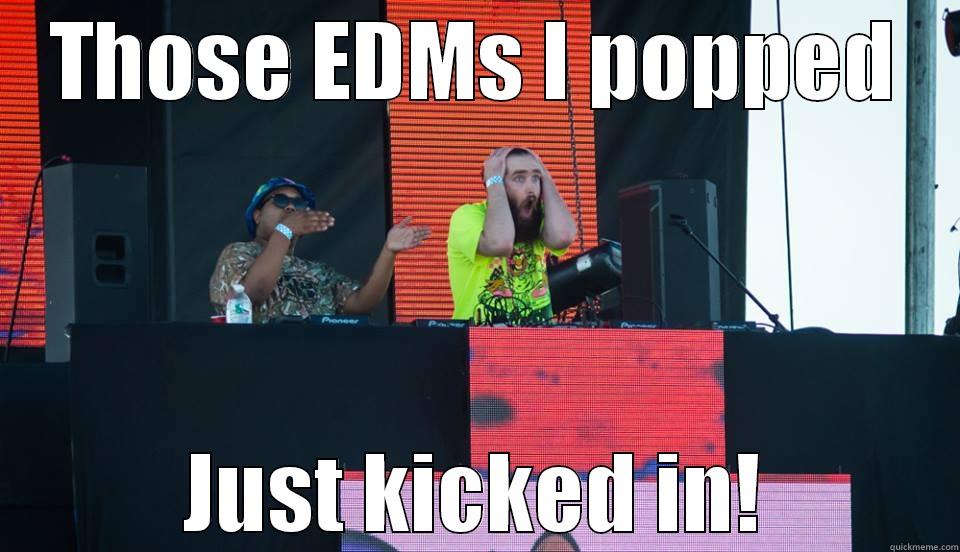 THOSE EDMS I POPPED JUST KICKED IN! Misc