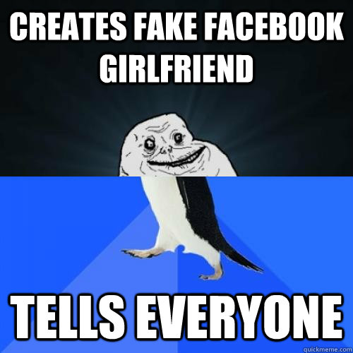 creates fake facebook girlfriend tells everyone - creates fake facebook girlfriend tells everyone  SAPForever Alone