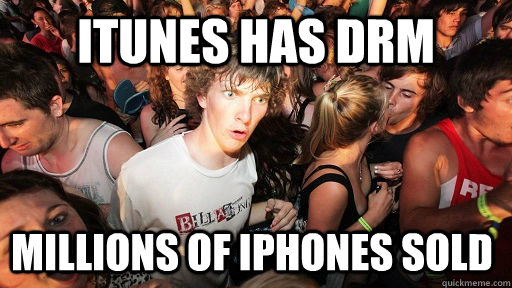 Itunes has DRM Millions of iPhones sold  Sudden Clarity Clarence