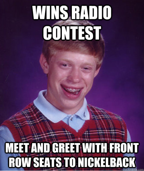 Wins radio contest Meet and greet with front row seats to Nickelback  Bad Luck Brian