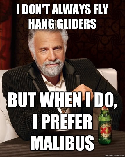 I don't always fly hang gliders but when I do, I prefer Malibus  The Most Interesting Man In The World