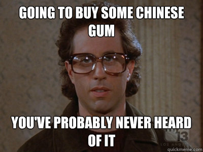 going to buy some Chinese gum you've probably never heard of it - going to buy some Chinese gum you've probably never heard of it  Hipster Seinfeld