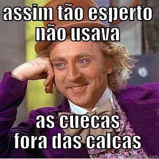 ASSIM TÃO ESPERTO NÃO USAVA AS CUECAS FORA DAS CALÇAS Condescending Wonka