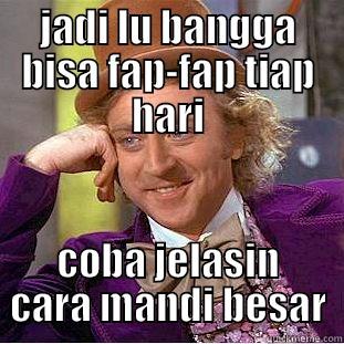 JADI LU BANGGA BISA FAP-FAP TIAP HARI COBA JELASIN CARA MANDI BESAR Condescending Wonka