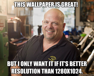   This wallpaper is great!   But I only want it if it's better resolution than 1280x1024. -   This wallpaper is great!   But I only want it if it's better resolution than 1280x1024.  Pawn Stars