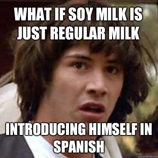 What if soy milk is just regular milk Introducing himself in Spanish   conspiracy keanu