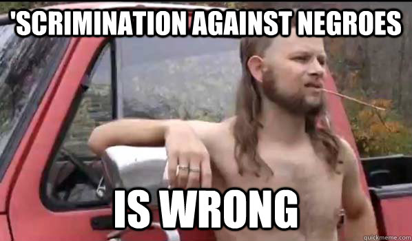'scrimination against negroes is wrong  Almost Politically Correct Redneck