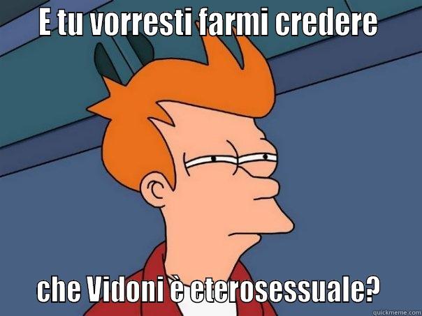    E TU VORRESTI FARMI CREDERE       CHE VIDONI È ETEROSESSUALE?    Futurama Fry