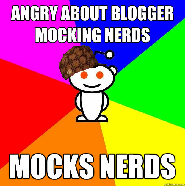 angry about blogger mocking nerds mocks nerds  Scumbag Redditor