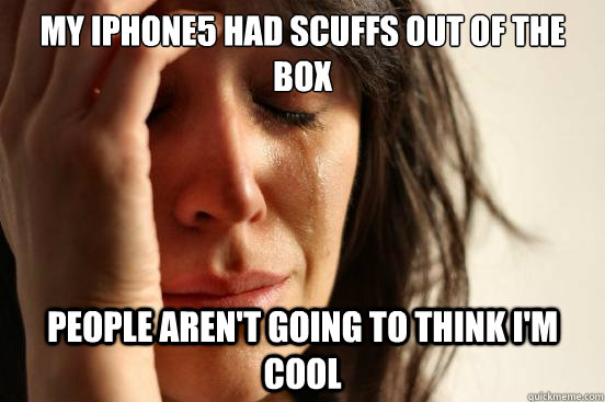 My iPhone5 had scuffs out of the box People aren't going to think I'm cool  First World Problems