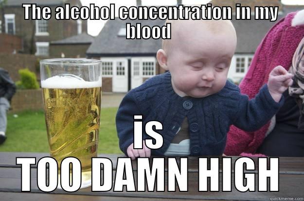 THE ALCOHOL CONCENTRATION IN MY BLOOD  IS TOO DAMN HIGH drunk baby
