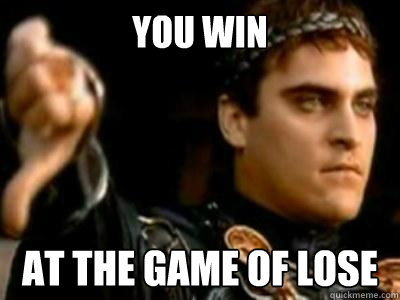 YOU WIN at the game of lose  Downvoting Roman