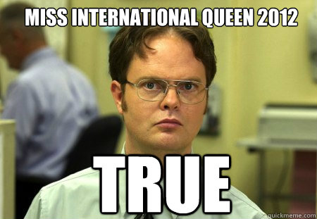 Miss International Queen 2012  TRUE
  Schrute