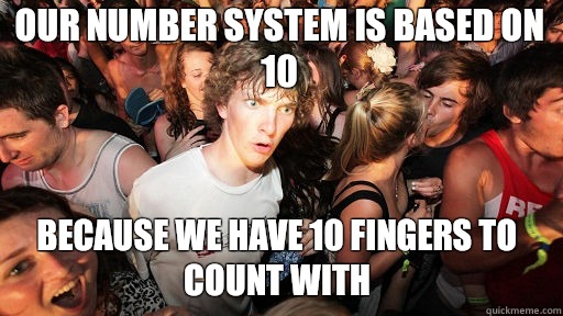 Our number system is based on 10 Because we have 10 fingers to count with  Sudden Clarity Clarence