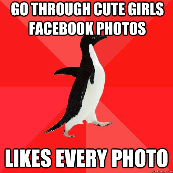 go through cute girls facebook photos likes every photo  - go through cute girls facebook photos likes every photo   Socially Awesome Penguin
