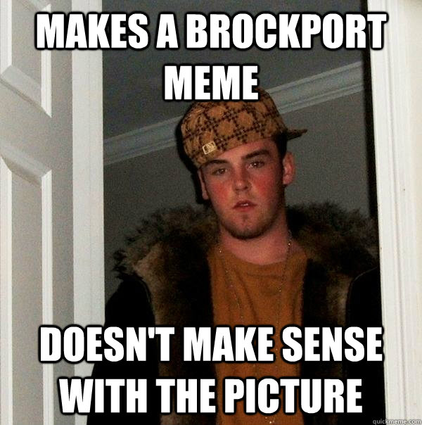 makes a brockport meme doesn't make sense with the picture  Scumbag Steve