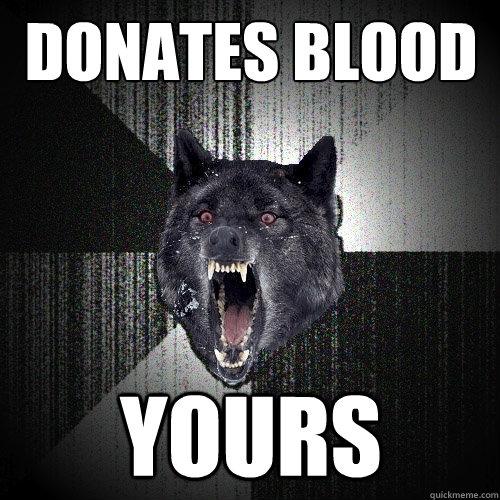 donates blood yours  Insanity Wolf