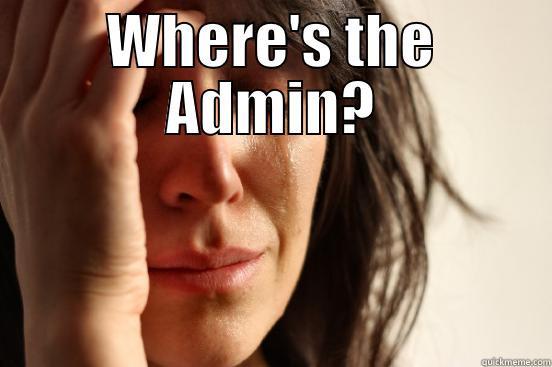 WHERE'S THE ADMIN?  First World Problems