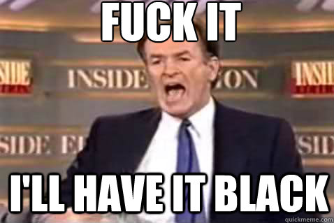 FUCK IT I'll have it black - FUCK IT I'll have it black  Fuck It Bill OReilly