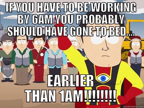 IF YOU HAVE TO BE WORKING BY 6AM YOU PROBABLY SHOULD HAVE GONE TO BED.... EARLIER THAN 1AM!!!!!!!! Captain Hindsight