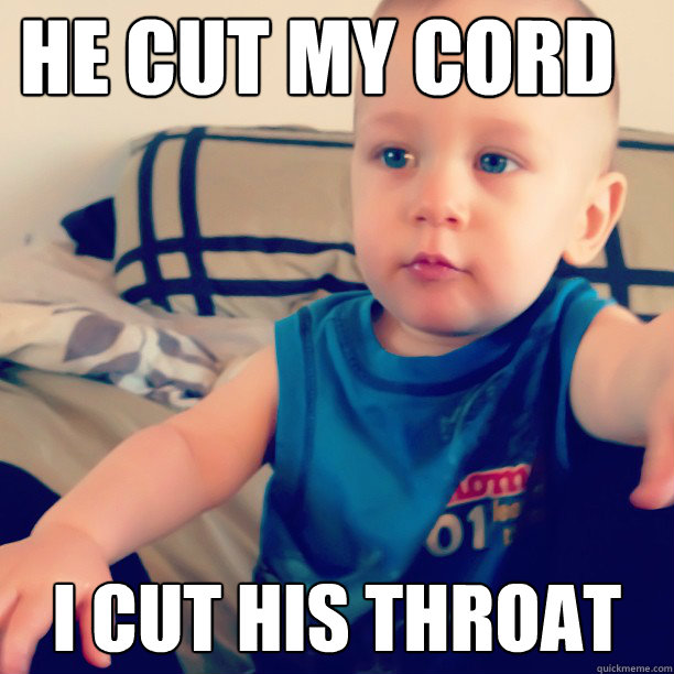 He cut my cord I cut his throat - He cut my cord I cut his throat  Ridiculously well composed baby