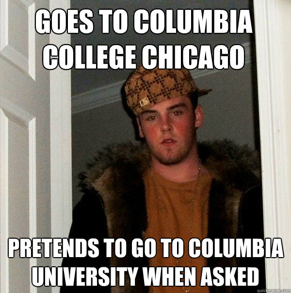 Goes to Columbia College CHicago Pretends to go to Columbia University when asked  Scumbag Steve