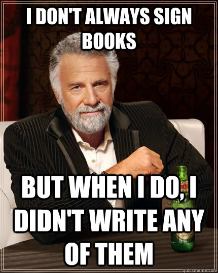 i don't always sign books But when I do, I didn't write any of them  The Most Interesting Man In The World
