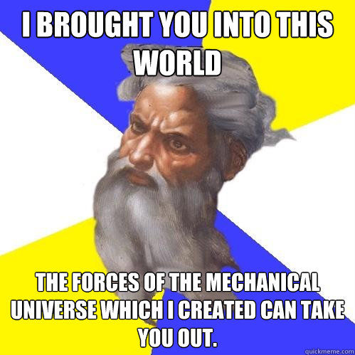 i brought you into this world the forces of the mechanical universe which i created can take you out.  Advice God