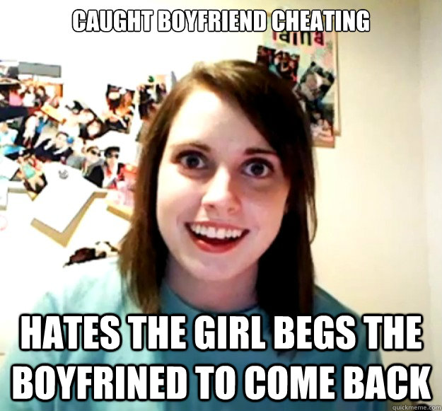 caught boyfriend cheating hates the girl begs the boyfrined to come back  Overly Attached Girlfriend