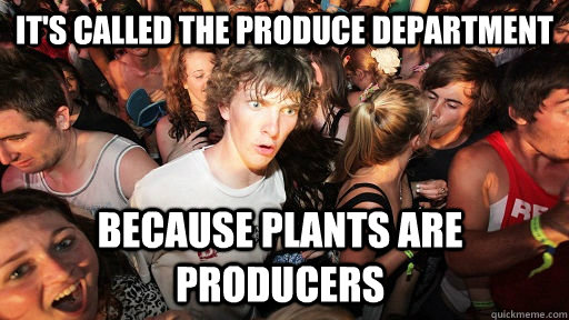It's Called The Produce department because plants are producers  Sudden Clarity Clarence