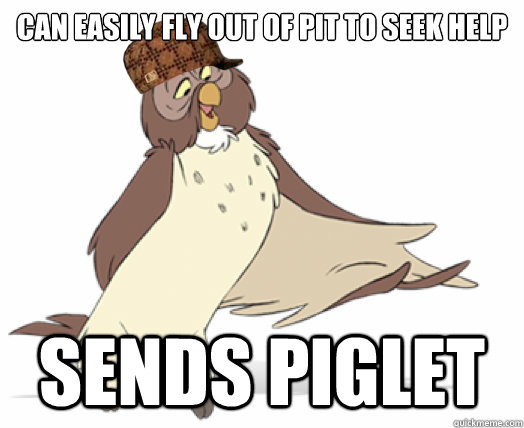 Can easily fly out of pit to seek help Sends Piglet - Can easily fly out of pit to seek help Sends Piglet  Scumbag Owl