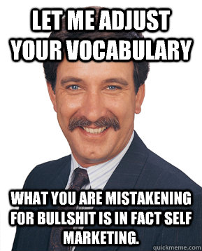 let me adjust your vocabulary what you are mistakening for bullshit is IN FACT self marketing. - let me adjust your vocabulary what you are mistakening for bullshit is IN FACT self marketing.  Creepy Coworker