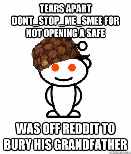 tears apart dont_stop_me_smee for not opening a safe was off reddit to bury his grandfather  Scumbag Redditor