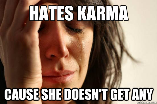Hates karma cause she doesn't get any  First World Problems