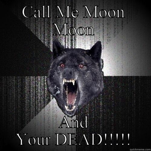 CALL ME MOON MOON AND YOUR DEAD!!!!! Insanity Wolf