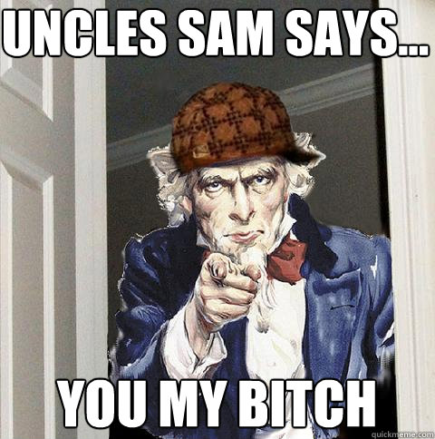 uncles sam says... you my bitch  Scumbag Uncle Sam