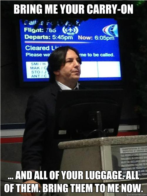 Bring me your carry-on ... and all of your luggage. ALl of them. Bring them to me now. - Bring me your carry-on ... and all of your luggage. ALl of them. Bring them to me now.  Air Snape