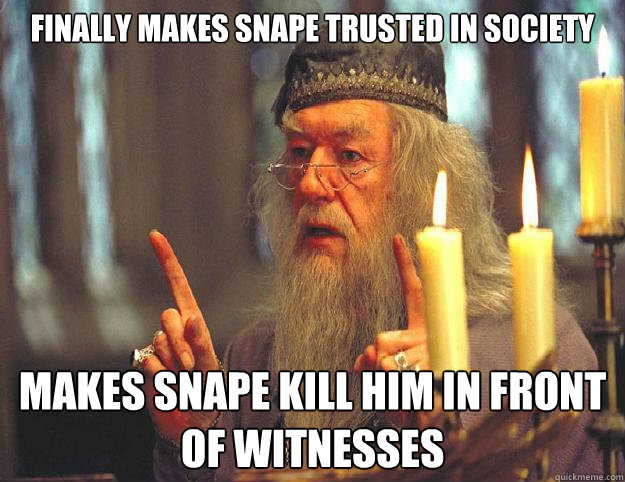 finally makes snape trusted in society makes snape kill him in front of witnesses  Dumbledore