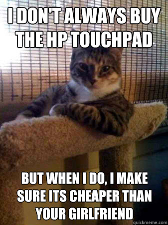 I don't always buy the HP Touchpad but when I do, I make sure its cheaper than your girlfriend  The Most Interesting Cat in the World
