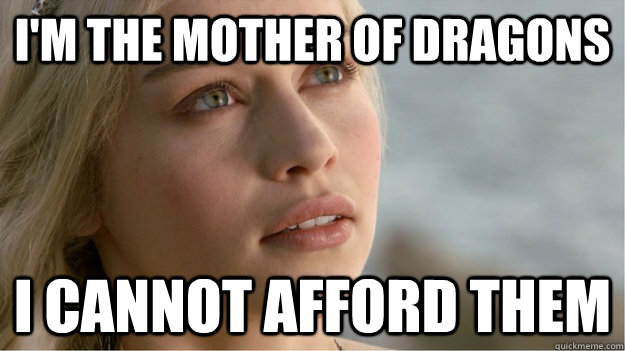 I'm The mother of dragons I cannot afford them - I'm The mother of dragons I cannot afford them  damned expensive CGI