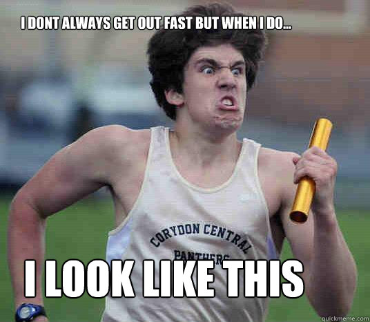 I dont always get out fast but when i do... i look like this  