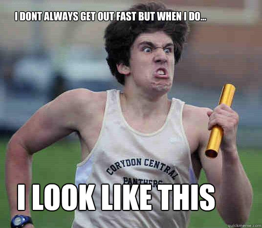 I dont always get out fast but when i do... i look like this - I dont always get out fast but when i do... i look like this  Boys Track Man