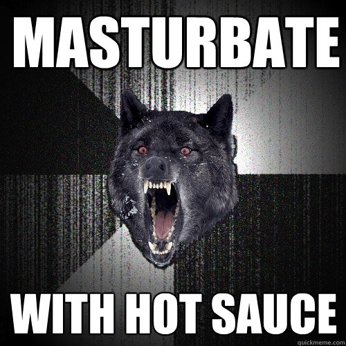 MASTURBATE WITH HOT SAUCE  Insanity Wolf