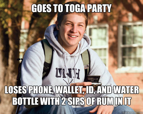 Goes to toga party loses phone, wallet, id, and water bottle with 2 sips of rum in it  College Freshman