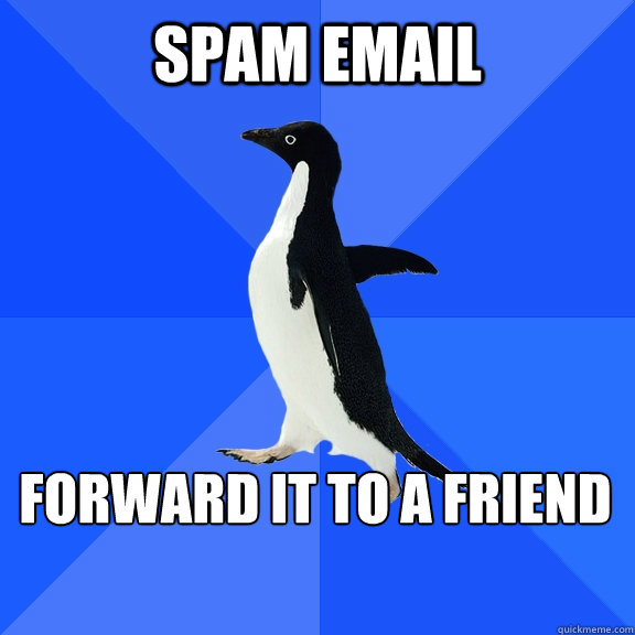 SPAM email Forward it to a friend    Socially Awkward Penguin